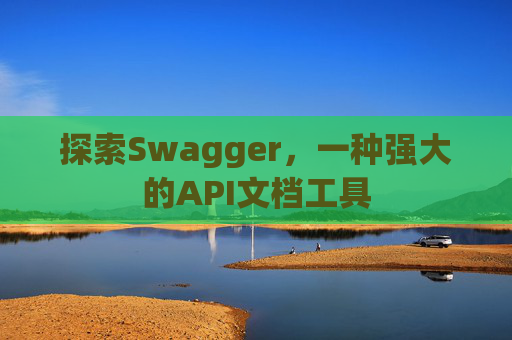 探索Swagger，一种强大的API文档工具